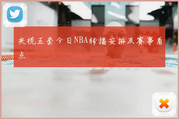 央视五套今日NBA转播安排及赛事看点