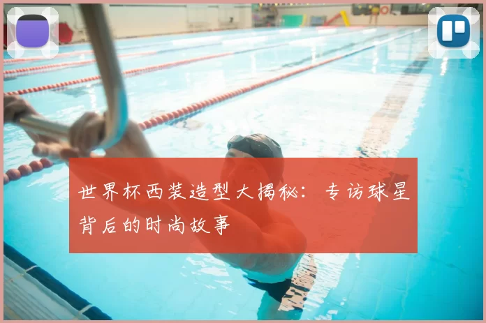 世界杯西装造型大揭秘：专访球星背后的时尚故事