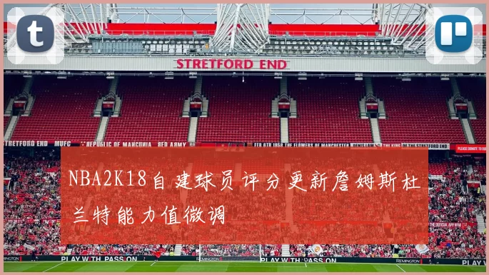 NBA2K18自建球员评分更新詹姆斯杜兰特能力值微调