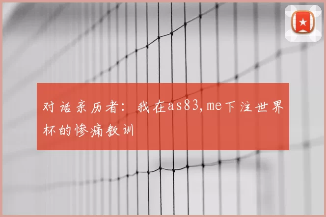 对话亲历者:我在as83,me下注世界杯的惨痛教训
