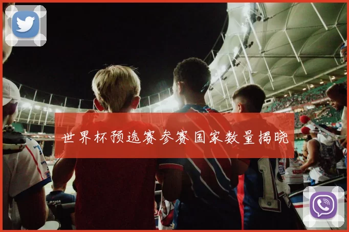 世界杯预选赛参赛国家数量揭晓