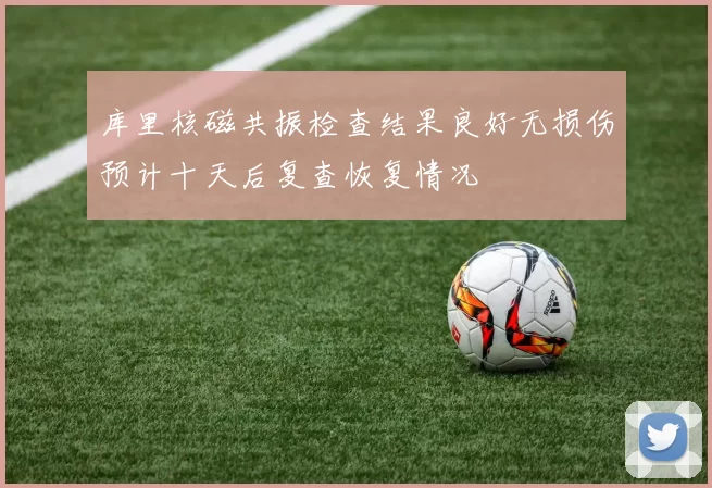 库里核磁共振检查结果良好无损伤预计十天后复查恢复情况