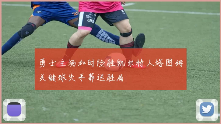 勇士主场加时险胜凯尔特人塔图姆关键球失手葬送胜局