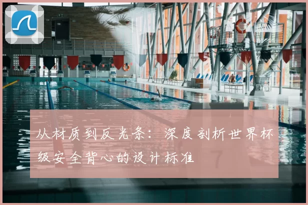 从材质到反光条：深度剖析世界杯级安全背心的设计标准