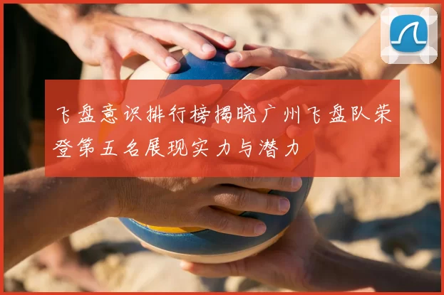 飞盘意识排行榜揭晓广州飞盘队荣登第五名展现实力与潜力
