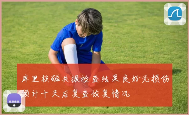 库里核磁共振检查结果良好无损伤预计十天后复查恢复情况