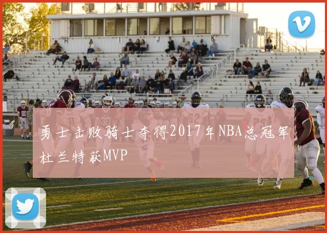 勇士击败骑士夺得2017年NBA总冠军杜兰特获MVP