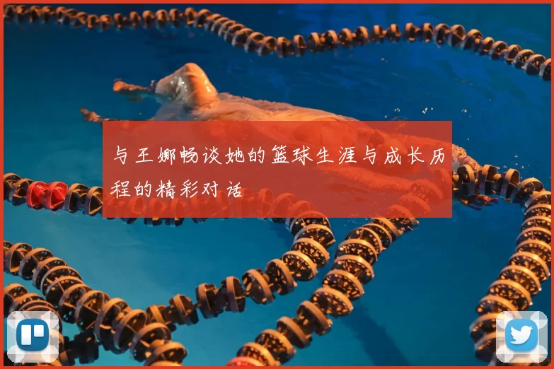 与王娜畅谈她的篮球生涯与成长历程的精彩对话
