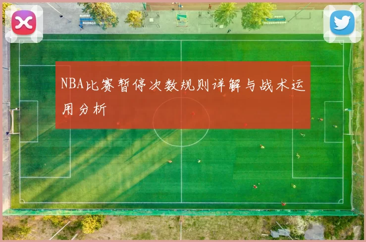 NBA比赛暂停次数规则详解与战术运用分析