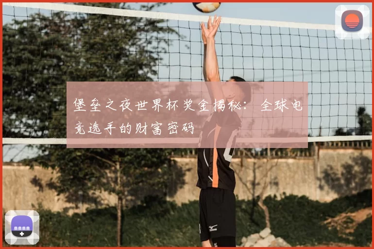 堡垒之夜世界杯奖金揭秘:全球电竞选手的财富密码
