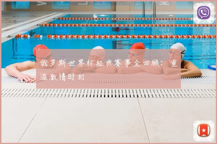 俄罗斯世界杯经典赛事全回顾:重温激情时刻