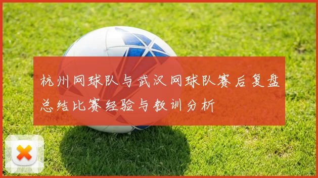 杭州网球队与武汉网球队赛后复盘总结比赛经验与教训分析