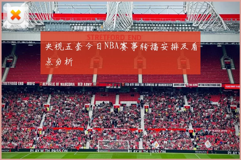 央视五套今日NBA赛事转播安排及看点分析