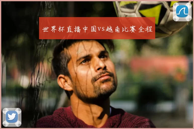 世界杯直播中国vs越南比赛全程