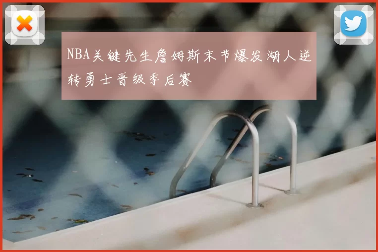 NBA关键先生詹姆斯末节爆发湖人逆转勇士晋级季后赛