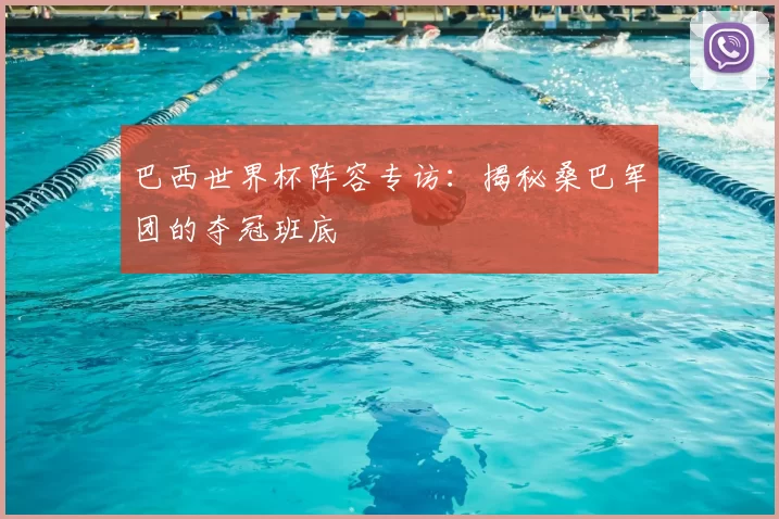 巴西世界杯阵容专访:揭秘桑巴军团的夺冠班底