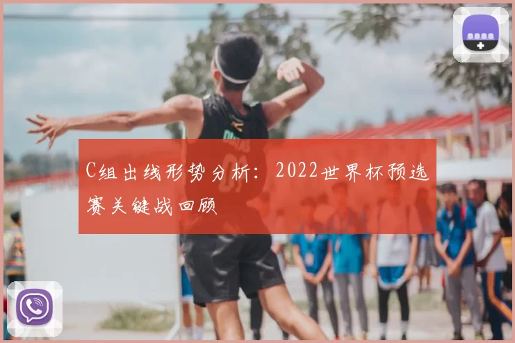 C组出线形势分析:2022世界杯预选赛关键战回顾