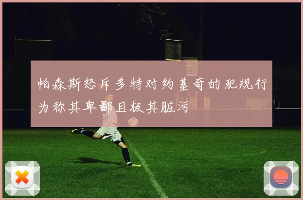 帕森斯怒斥多特对约基奇的犯规行为称其卑鄙且极其脏污