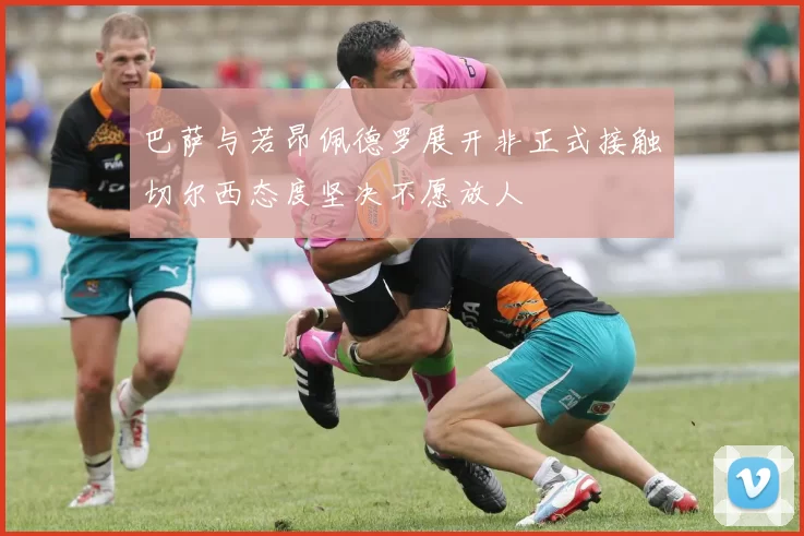 巴萨与若昂佩德罗展开非正式接触切尔西态度坚决不愿放人