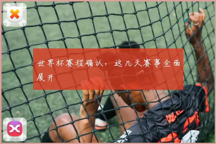 世界杯赛程确认，这几天赛事全面展开