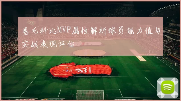 卷毛科比MVP属性解析球员能力值与实战表现评估