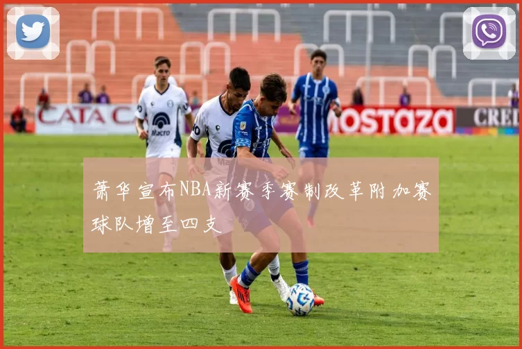 萧华宣布NBA新赛季赛制改革附加赛球队增至四支