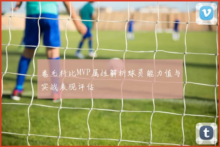 卷毛科比MVP属性解析球员能力值与实战表现评估