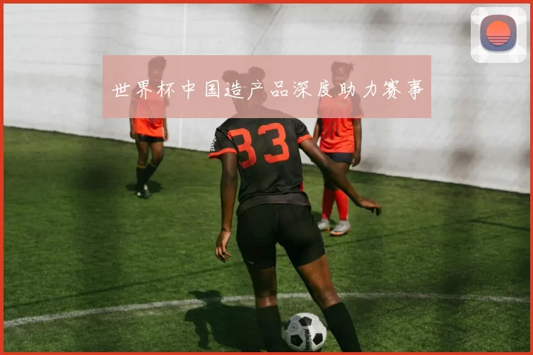 世界杯中国造产品深度助力赛事