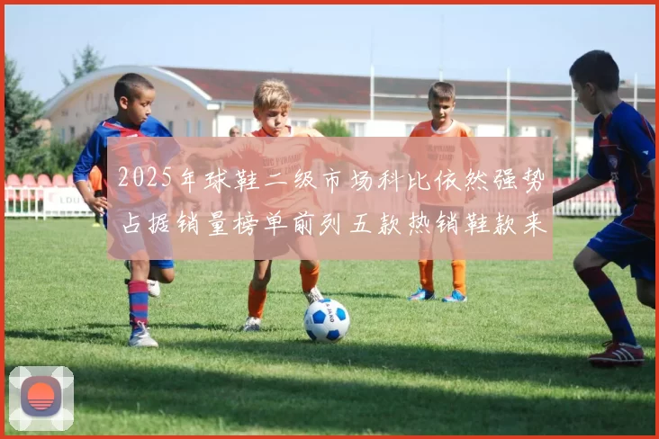 2025年球鞋二级市场科比依然强势占据销量榜单前列五款热销鞋款来自科比系列