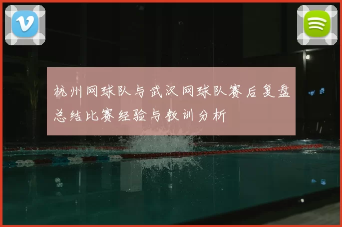 杭州网球队与武汉网球队赛后复盘总结比赛经验与教训分析