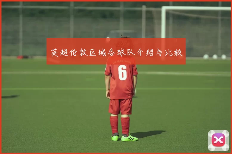 英超伦敦区域各球队介绍与比较
