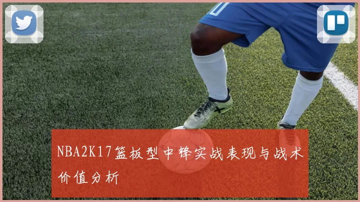 NBA2K17篮板型中锋实战表现与战术价值分析