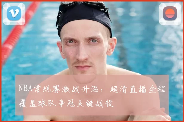 NBA常规赛激战升温,超清直播全程覆盖球队争冠关键战役