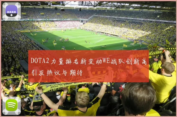 DOTA2力量排名新变动WE战队创新高引发热议与期待