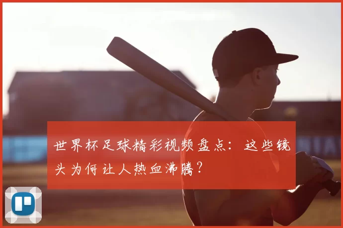 世界杯足球精彩视频盘点：这些镜头为何让人热血沸腾？
