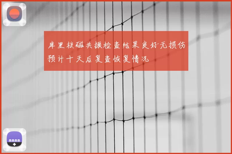 库里核磁共振检查结果良好无损伤预计十天后复查恢复情况