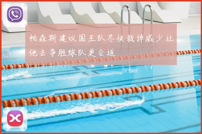 帕森斯建议国王队尽快裁掉威少让他去争胜球队更合适