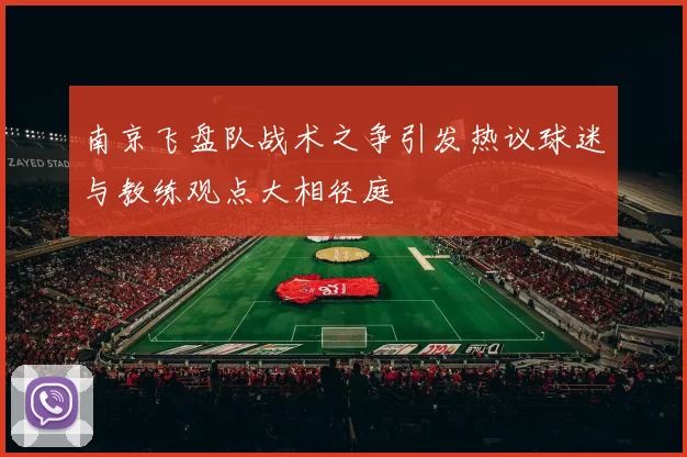南京飞盘队战术之争引发热议球迷与教练观点大相径庭