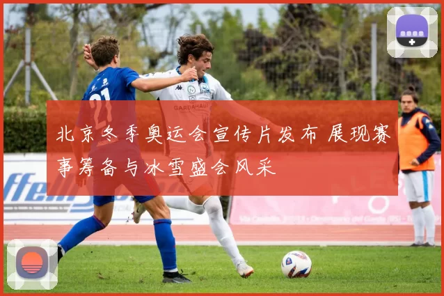 北京冬季奥运会宣传片发布 展现赛事筹备与冰雪盛会风采
