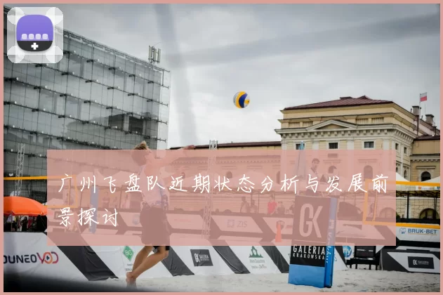 广州飞盘队近期状态分析与发展前景探讨