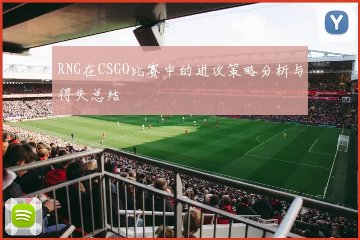 RNG在CSGO比赛中的进攻策略分析与得失总结