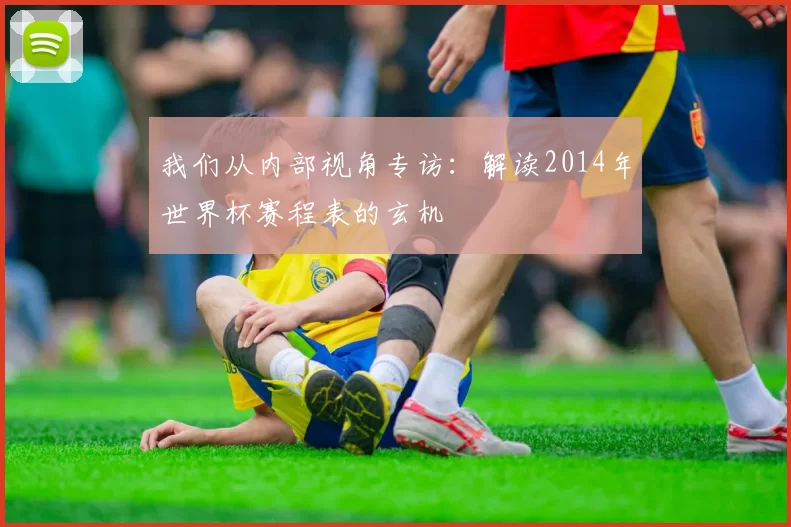我们从内部视角专访：解读2014年世界杯赛程表的玄机