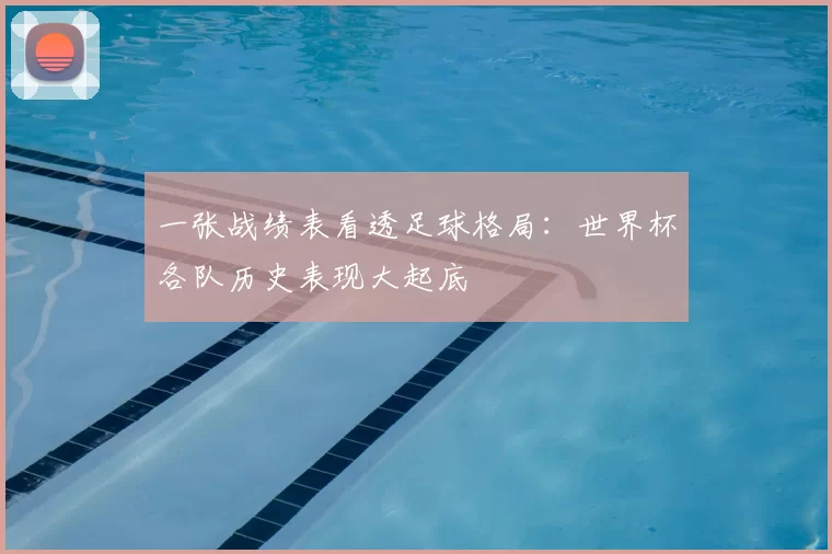 一张战绩表看透足球格局:世界杯各队历史表现大起底