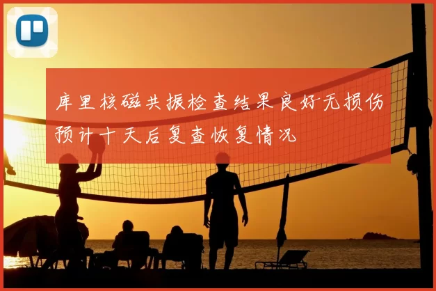 库里核磁共振检查结果良好无损伤预计十天后复查恢复情况