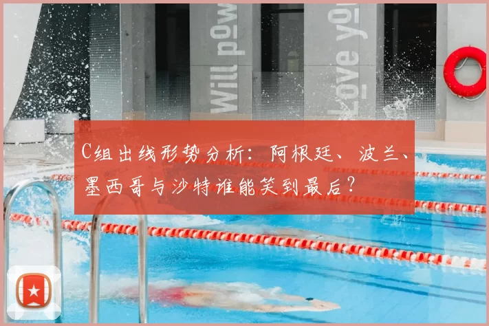 C组出线形势分析:阿根廷、波兰、墨西哥与沙特谁能笑到最后?