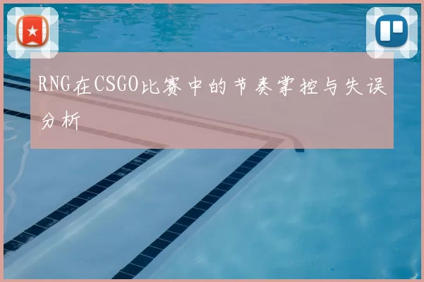 RNG在CSGO比赛中的节奏掌控与失误分析
