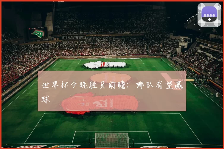 世界杯今晚胜负前瞻：哪队有望赢球