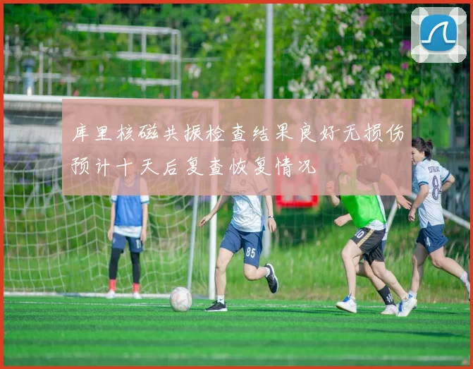 库里核磁共振检查结果良好无损伤预计十天后复查恢复情况