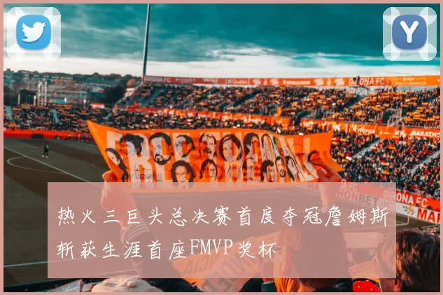 热火三巨头总决赛首度夺冠詹姆斯斩获生涯首座FMVP奖杯