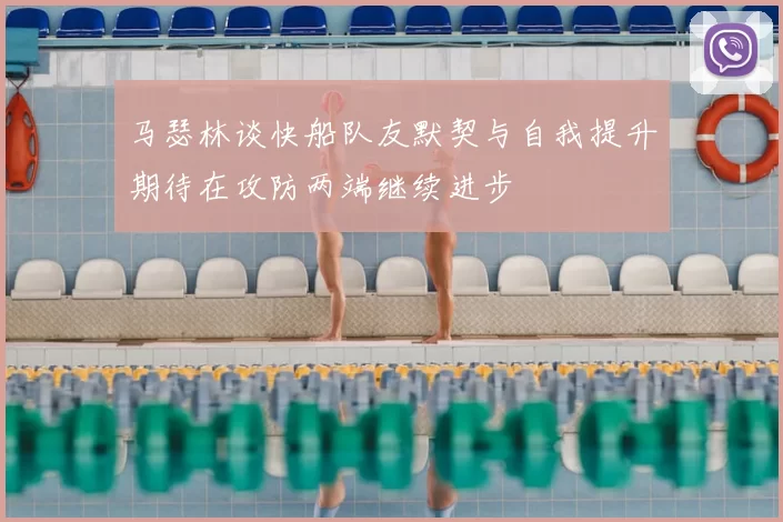 马瑟林谈快船队友默契与自我提升期待在攻防两端继续进步